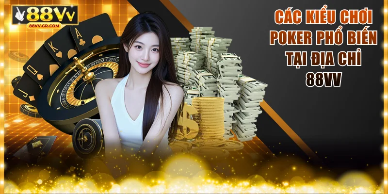 Các kiểu chơi Poker phổ biến tại địa chỉ 88VV