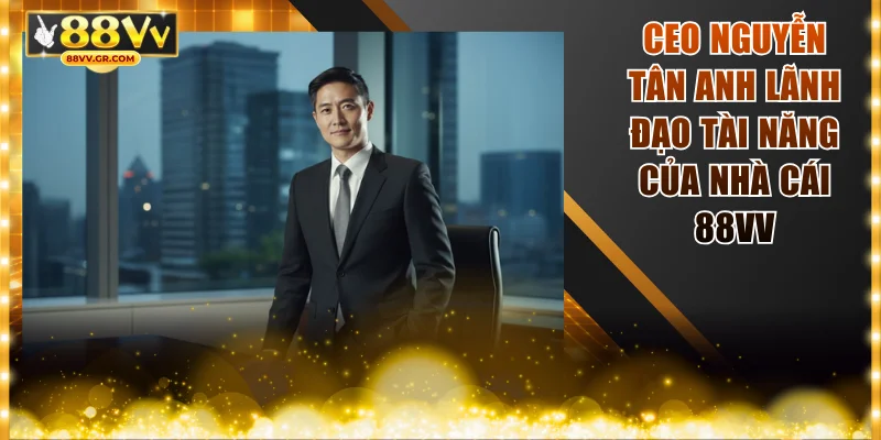CEO Nguyễn Tân Anh lãnh đạo tài năng của nhà cái 88VV
