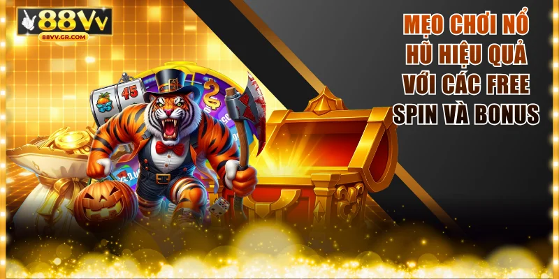 Mẹo chơi nổ hũ hiệu quả với các Free Spin và Bonus