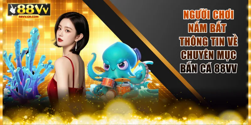 Người chơi nắm bắt thông tin về chuyên mục bắn cá 88VV