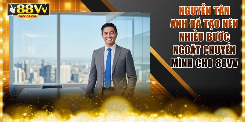 Nguyễn Tân Anh đã tạo nên nhiều bước ngoặt chuyển mình cho 88VV