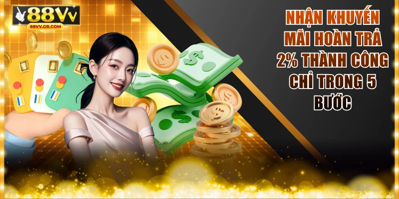 Nhận khuyến mãi hoàn trả 2% thành công chỉ trong 5 bước