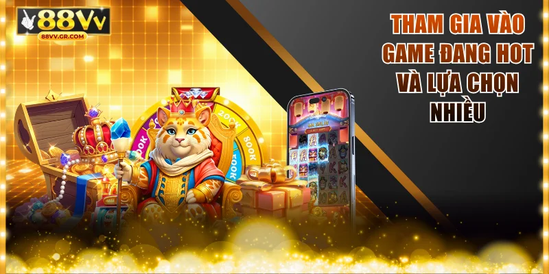 Tham gia vào game đang hot và lựa chọn nhiều
