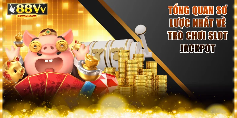 Tổng quan sơ lược nhất về trò chơi slot jackpot